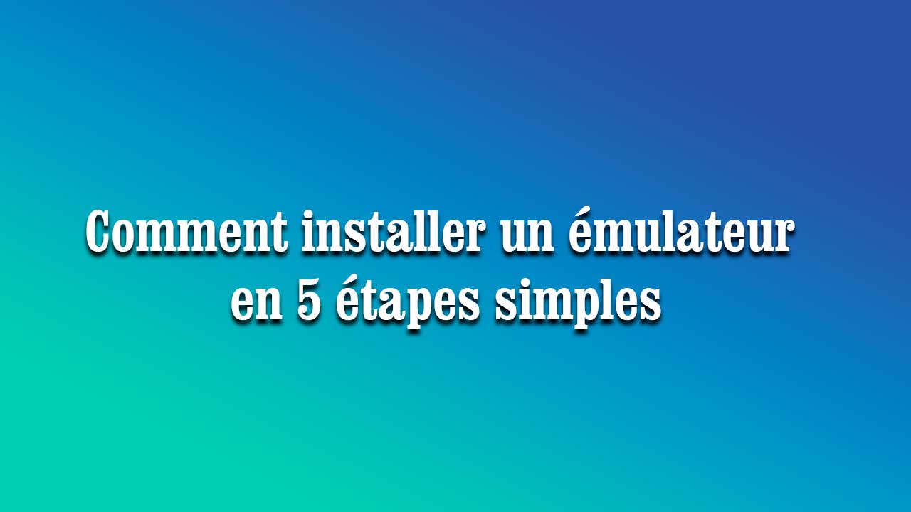 Comment installer un émulateur en 5 étapes simples 1 émulateur, ROMs, jeux rétro, installation, configuration